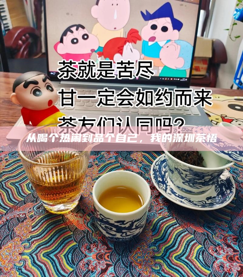 从喝个热闹到品个自己，我的深圳茶悟