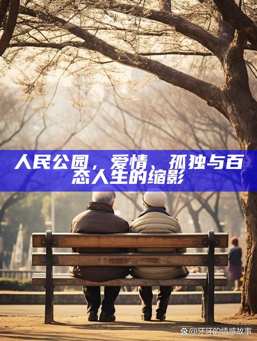 人民公园，爱情、孤独与百态人生的缩影